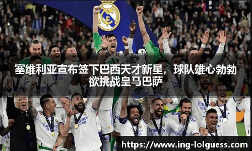 塞维利亚宣布签下巴西天才新星，球队雄心勃勃欲挑战皇马巴萨