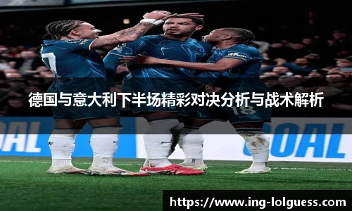 德国与意大利下半场精彩对决分析与战术解析