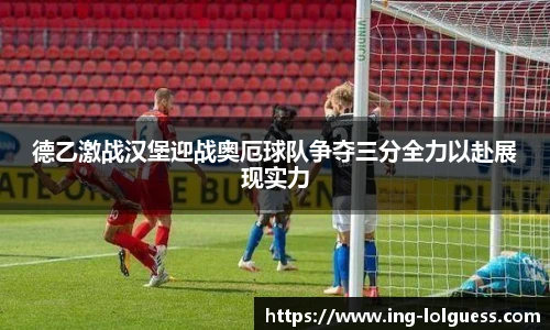 德乙激战汉堡迎战奥厄球队争夺三分全力以赴展现实力