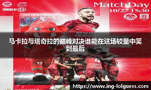 马卡拉与塔奇拉的巅峰对决谁能在这场较量中笑到最后