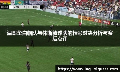 温哥华白帽队与休斯敦球队的精彩对决分析与赛后点评