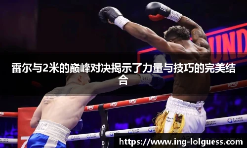 雷尔与2米的巅峰对决揭示了力量与技巧的完美结合