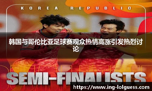 韩国与哥伦比亚足球赛观众热情高涨引发热烈讨论