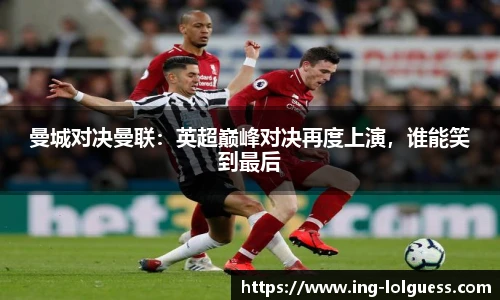 曼城对决曼联：英超巅峰对决再度上演，谁能笑到最后