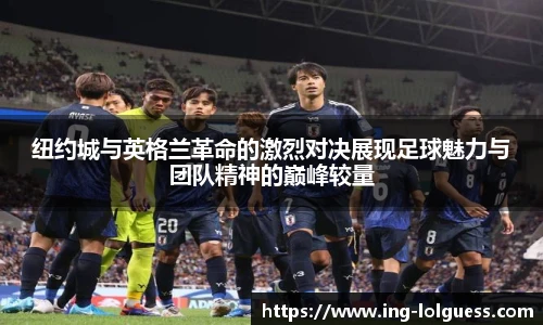 纽约城与英格兰革命的激烈对决展现足球魅力与团队精神的巅峰较量