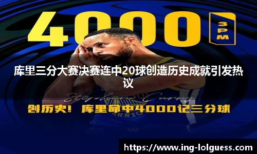 库里三分大赛决赛连中20球创造历史成就引发热议