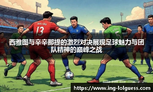 西雅图与辛辛那提的激烈对决展现足球魅力与团队精神的巅峰之战