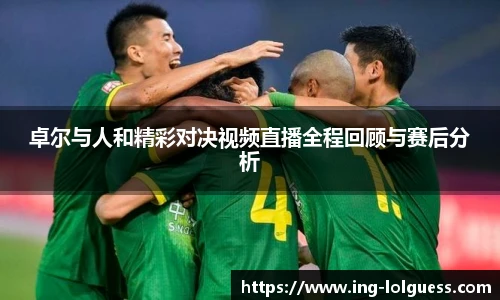 卓尔与人和精彩对决视频直播全程回顾与赛后分析
